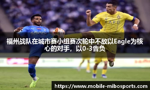 福州战队在城市赛小组赛次轮中不敌以Eagle为核心的对手，以0-3告负