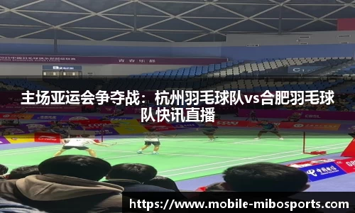 主场亚运会争夺战：杭州羽毛球队vs合肥羽毛球队快讯直播