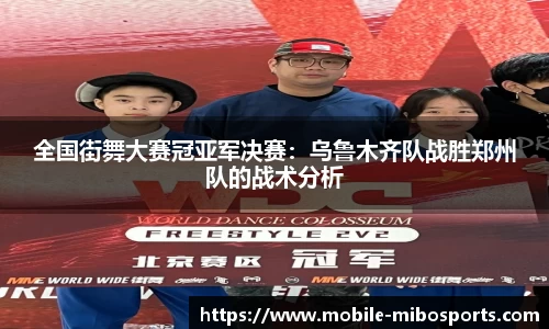 全国街舞大赛冠亚军决赛：乌鲁木齐队战胜郑州队的战术分析