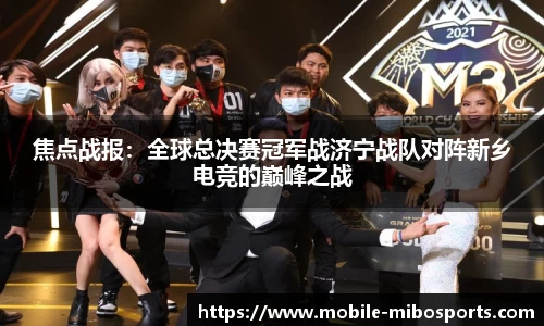 焦点战报：全球总决赛冠军战济宁战队对阵新乡电竞的巅峰之战