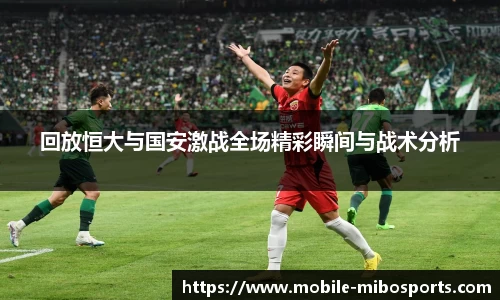 回放恒大与国安激战全场精彩瞬间与战术分析