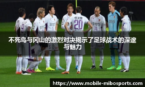 不死鸟与冈山的激烈对决揭示了足球战术的深邃与魅力