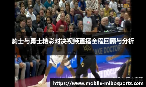 骑士与勇士精彩对决视频直播全程回顾与分析