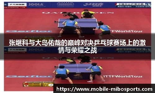 张继科与大岛佑哉的巅峰对决乒乓球赛场上的激情与荣耀之战
